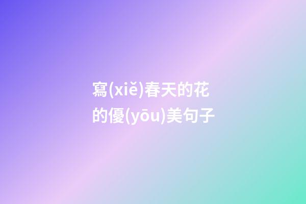 寫(xiě)春天的花的優(yōu)美句子