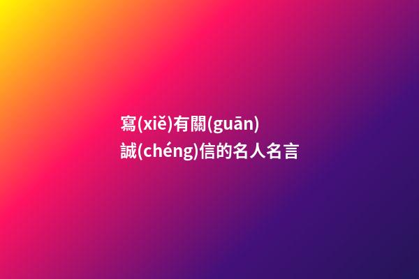 寫(xiě)有關(guān)誠(chéng)信的名人名言