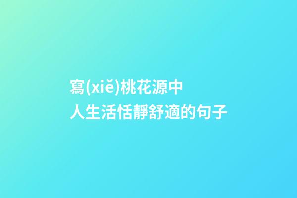 寫(xiě)桃花源中人生活恬靜舒適的句子