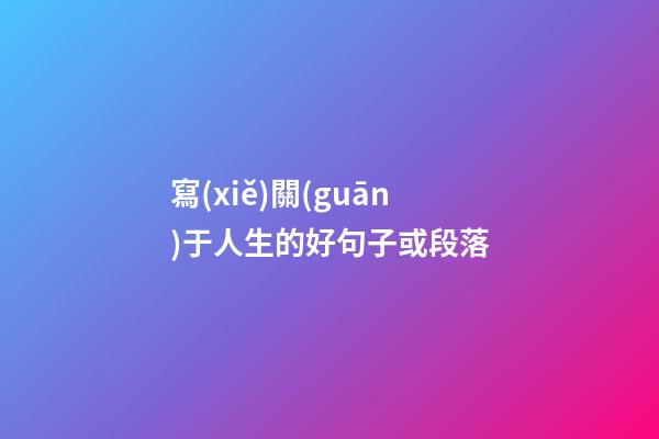 寫(xiě)關(guān)于人生的好句子或段落