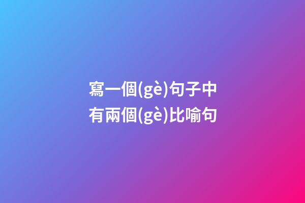 寫一個(gè)句子中有兩個(gè)比喻句