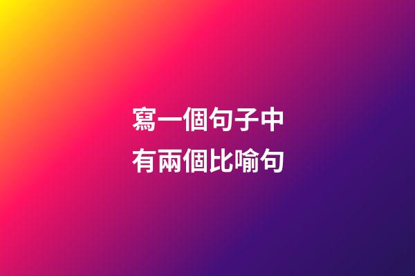 寫一個句子中有兩個比喻句