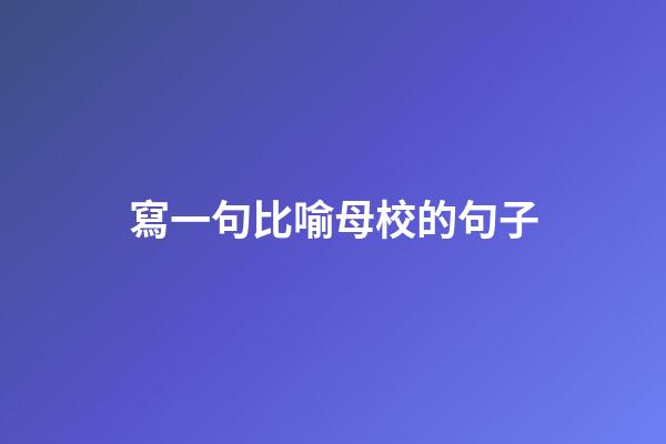 寫一句比喻母校的句子