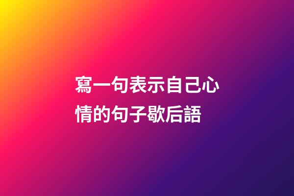 寫一句表示自己心情的句子歇后語