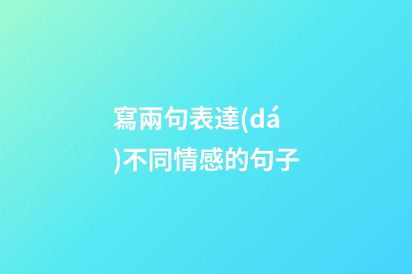 寫兩句表達(dá)不同情感的句子