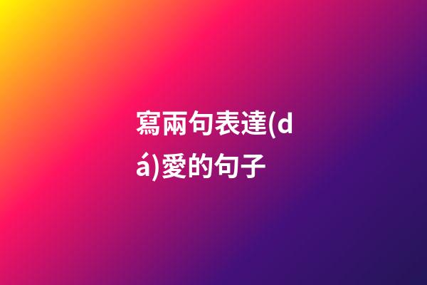 寫兩句表達(dá)愛的句子