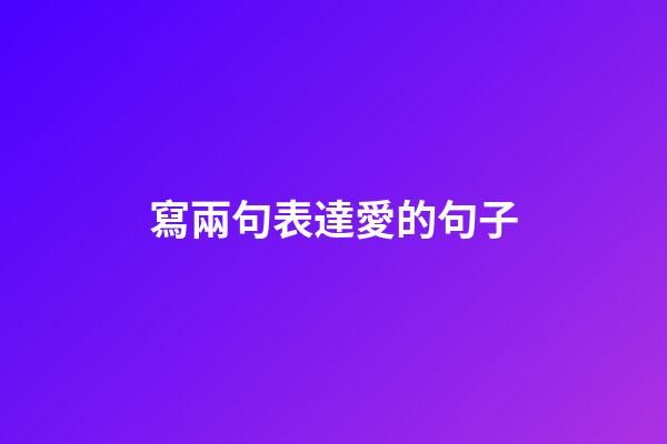 寫兩句表達愛的句子