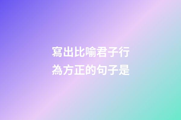 寫出比喻君子行為方正的句子是