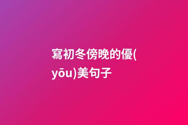 寫初冬傍晚的優(yōu)美句子