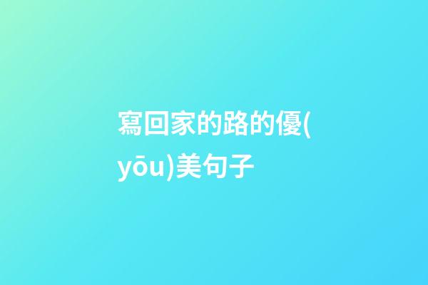 寫回家的路的優(yōu)美句子