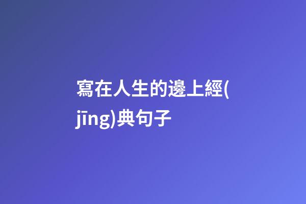 寫在人生的邊上經(jīng)典句子