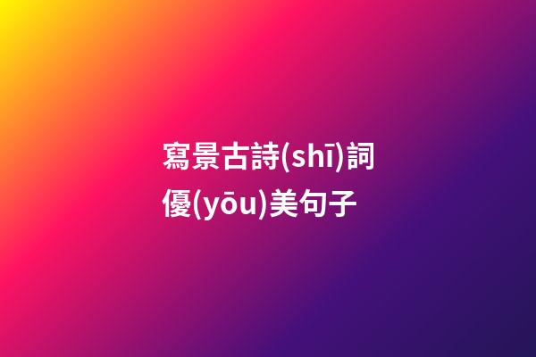 寫景古詩(shī)詞優(yōu)美句子