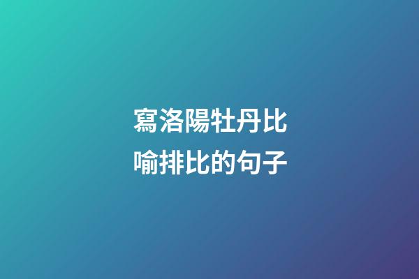 寫洛陽牡丹比喻排比的句子