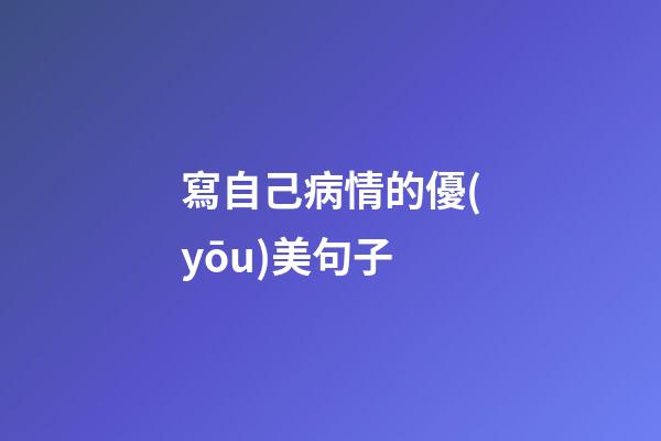 寫自己病情的優(yōu)美句子