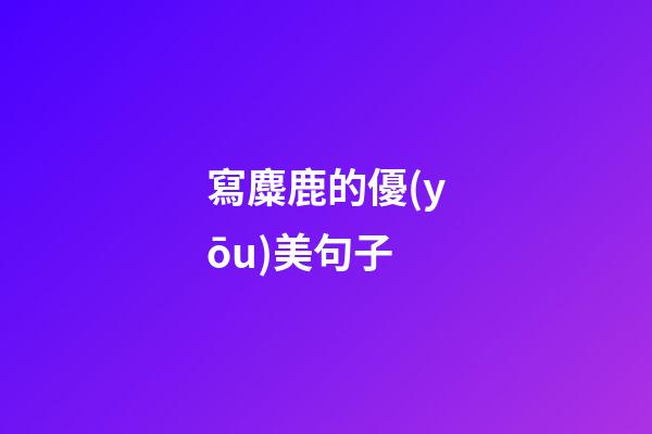 寫麋鹿的優(yōu)美句子