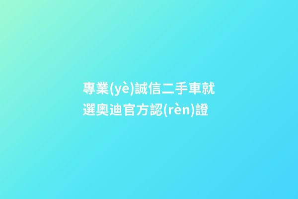 專業(yè)誠信二手車就選奧迪官方認(rèn)證