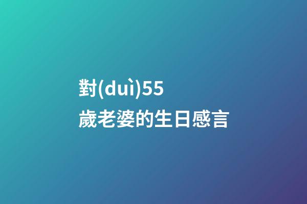 對(duì)55歲老婆的生日感言