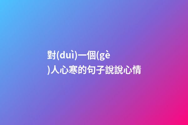 對(duì)一個(gè)人心寒的句子說說心情