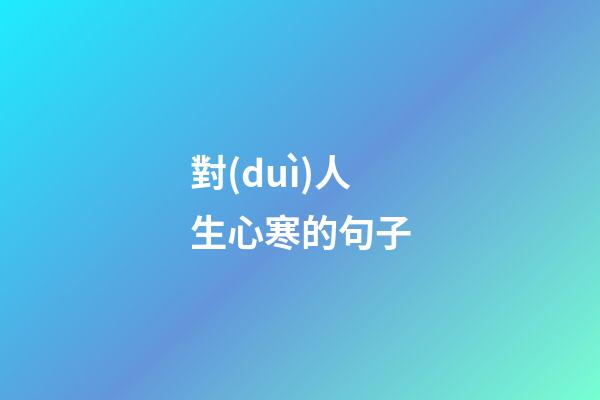 對(duì)人生心寒的句子