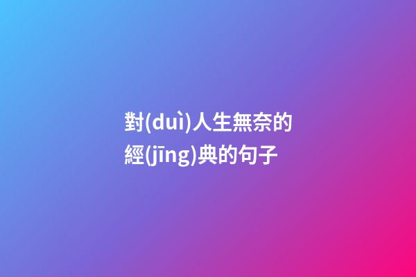 對(duì)人生無奈的經(jīng)典的句子