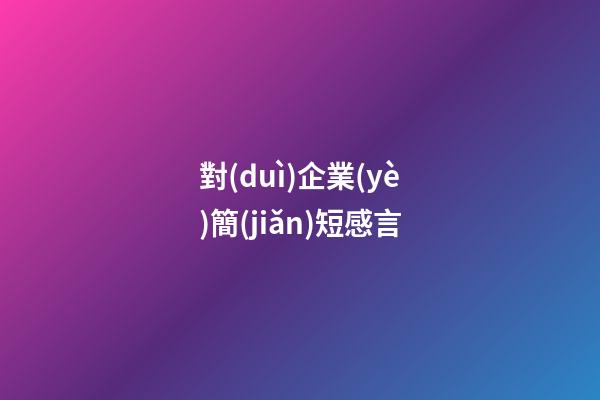 對(duì)企業(yè)簡(jiǎn)短感言