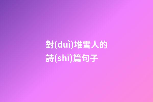 對(duì)堆雪人的詩(shī)篇句子