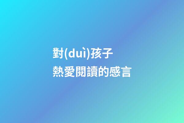 對(duì)孩子熱愛閱讀的感言