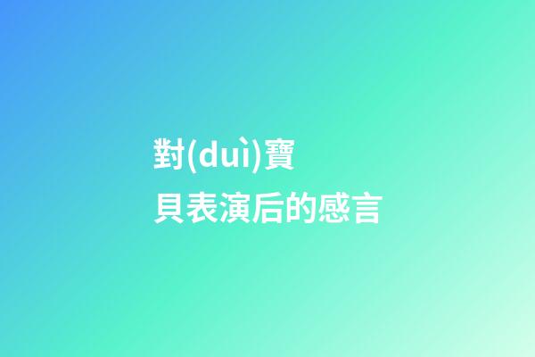 對(duì)寶貝表演后的感言