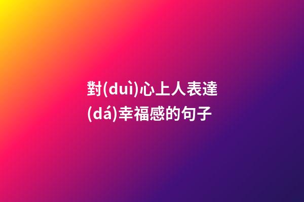 對(duì)心上人表達(dá)幸福感的句子