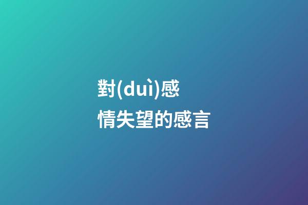 對(duì)感情失望的感言