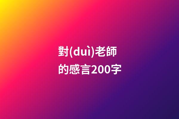 對(duì)老師的感言200字