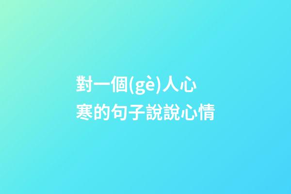 對一個(gè)人心寒的句子說說心情