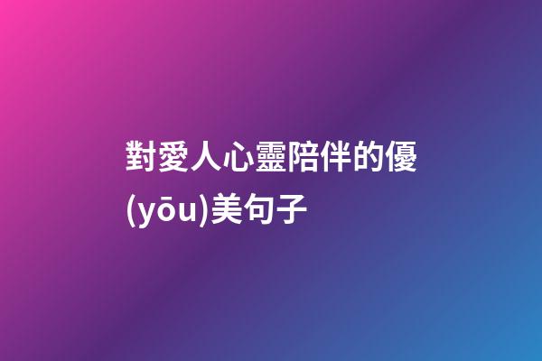 對愛人心靈陪伴的優(yōu)美句子