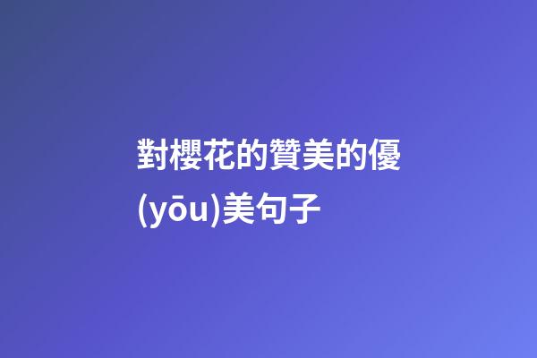 對櫻花的贊美的優(yōu)美句子