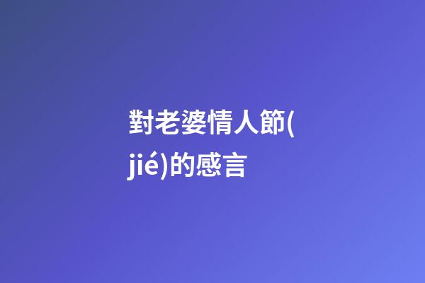 對老婆情人節(jié)的感言