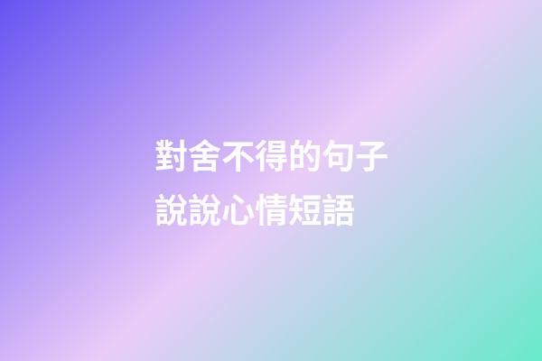 對舍不得的句子說說心情短語