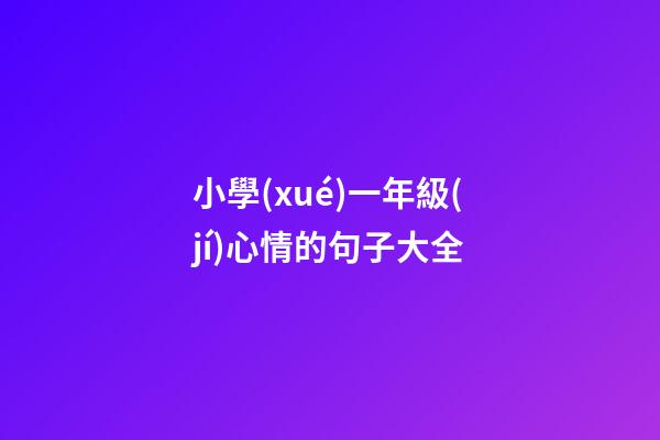 小學(xué)一年級(jí)心情的句子大全