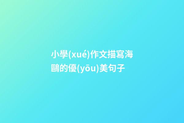 小學(xué)作文描寫海鷗的優(yōu)美句子