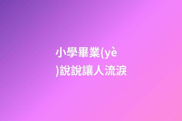 小學畢業(yè)說說讓人流淚