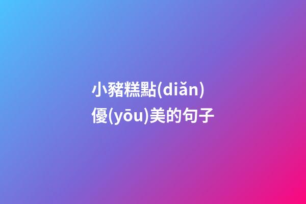 小豬糕點(diǎn)優(yōu)美的句子