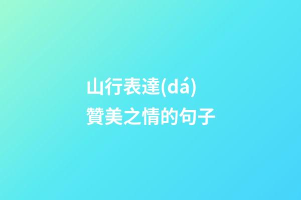 山行表達(dá)贊美之情的句子