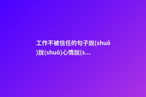 工作不被信任的句子說(shuō)說(shuō)心情說(shuō)說(shuō)