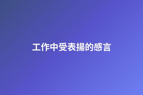 工作中受表揚的感言