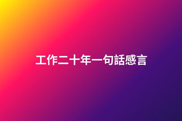 工作二十年一句話感言