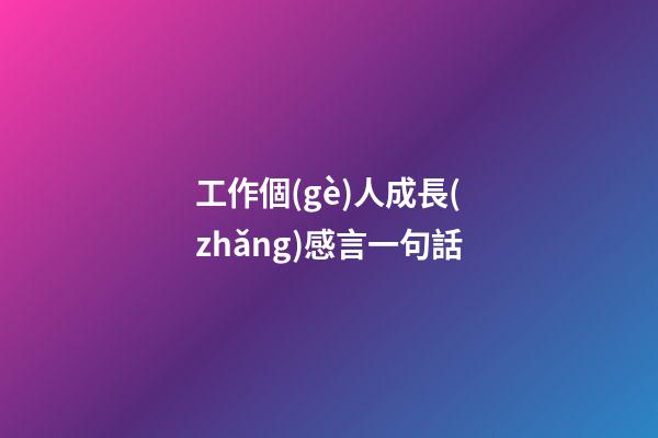 工作個(gè)人成長(zhǎng)感言一句話