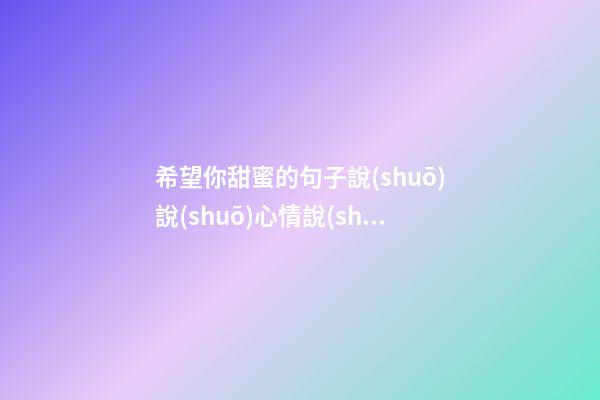 希望你甜蜜的句子說(shuō)說(shuō)心情說(shuō)說(shuō)