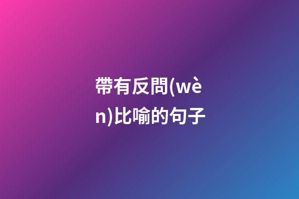 帶有反問(wèn)比喻的句子