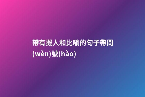 帶有擬人和比喻的句子帶問(wèn)號(hào)