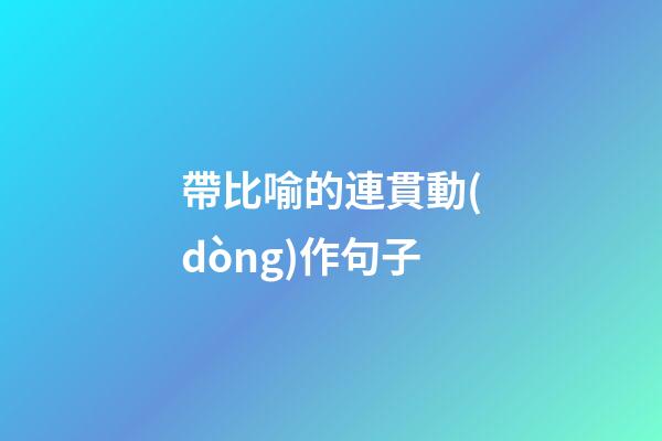 帶比喻的連貫動(dòng)作句子