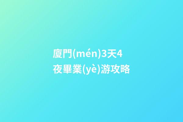 廈門(mén)3天4夜畢業(yè)游攻略